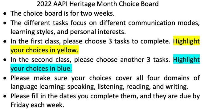 Picture 1 – Instructions for the AAPI Digital Choice Board - 2022 AAPI Heritage Month Choice Board - The choice board is for two weeks. The different tasks focus on different communication modes, learning styles, and personal interests. In the first class, please choose 3 tasks to complete. Highlight your choices in yellow. In the second class, please choose another 3 tasks. Highlight your choices in blue. Please make sure your choices cover all four domains of language learning: speaking, listening, reading, and writing. Please fill in the dates you complete them, and they are due by Friday each week.