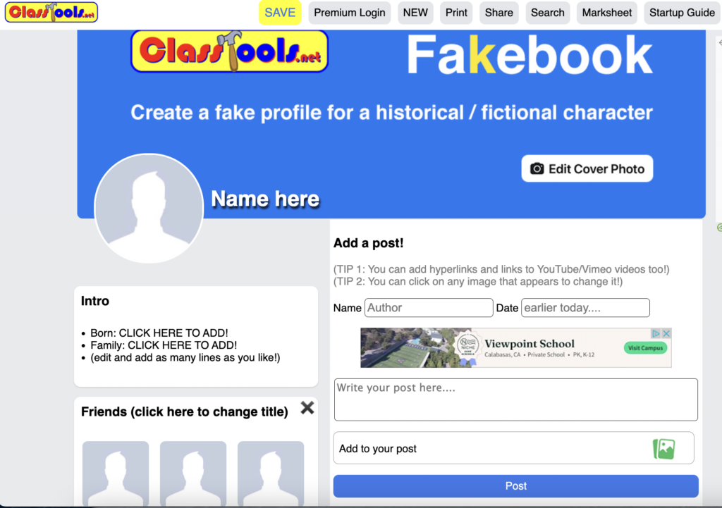 Picture 14 – Fakebook Landing Page - Fakebook, Create a fake profile for a historical / fictional Character - has an avatar photo that says "Name here" and "Edit cover photo". Intro: Born: Click here to add! Family: Click here to add! (edit and add as many lines as you like); Friends (click here to change title) and avatar photos; Add a post! (Tip 1: You can add hyperlinks and links to YouTube/Vimeo videos too!; Tip 2: You can click on any image that appears to change it!); Name: Author; Date: earlier today; Write your post here, Add to your post, button that says "Post"
