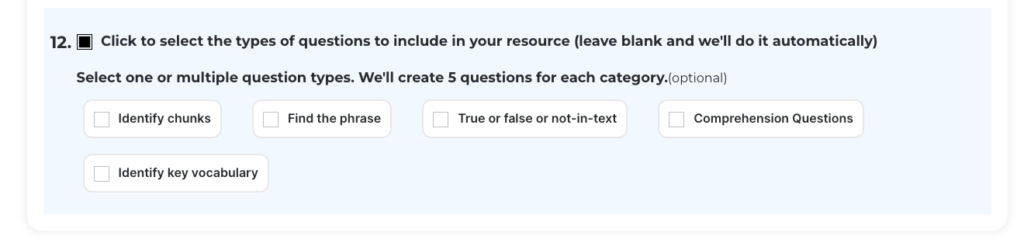 Picture 3 - Types of questions that can be created - Click to select the types of questions to include in your resource (leave blank and we'll do it automatically) - Select one or multiple question types. We'll create 5 questions for each category - identify chunks, find the phrase, true or false or not in text, comprehension questions, identify key vocabulary