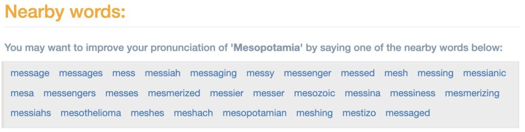 Picture 3 - A tab showing the nearby words for the query - You may want to improve your pronunciation of Mesopotamia by saying one of the nearby words below - nearby words include: message, mess, messiah, messaging, mesh, and many others