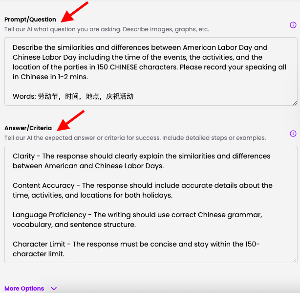 Picture 4 – AI Feedback Set Up - Prompt/Question and Answer/Criteria - Tell our AI what question you are asking. Describe the similarities between American Labor Day and Chinese Labor Day including the time of the events, the activities, and the location of the parties in 150 CHINESE characters. Please record your speaking all in Chinese in 1-2 minutes. Word bank in Chinese. Answer/Criteria: Tell our AI the expected answer or criteria for success. Include detailed steps or examples. Clarity - the response should clearly explain the similarities and differences between American and Chinese Labor Days. Content Accuracy - the response should include accurate details about the time, activities, and locations for both holidays. Language proficiency - the writing should use correct Chinese grammar, vocabulary, and sentence structure. Character limit - the response must be concise and stay within the 150 character limit.