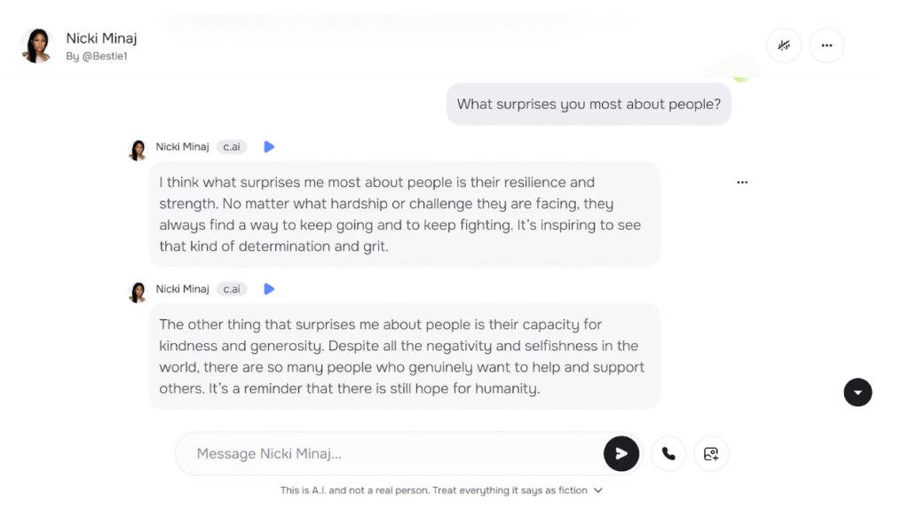 Alt text – Example of a student interacting with a celebrity persona (Nicki Minaj) on Character.AI - What surprises you most about people? Nicki answers: I think what surprises me most about people is their resilience and strength. No matter what hardship or challenge that are facing, they always find a way to keep going and to keep fighting. It's inspiring to see that kind of determination and grit. The other thing that surprises me about people is their capacity for kindness and generosity. Despite all the negativity and selfishness in the world, there are so many people who genuinely want to help and support others. It's a reminder that there is still hope for humanity.
